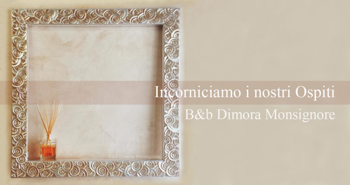 Incorniciamo i nostri Ospiti | B&B Dimora Monsignore